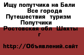 Ищу попутчика на Бали!!! - Все города Путешествия, туризм » Попутчики   . Ростовская обл.,Шахты г.